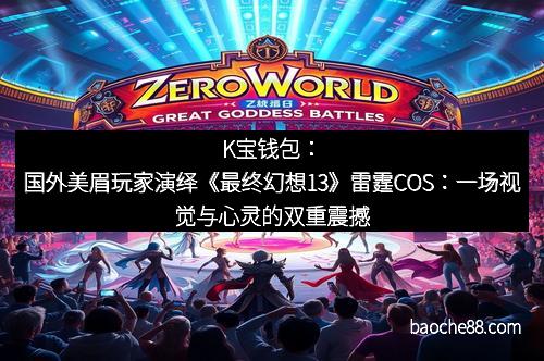 K宝钱包：国外美眉玩家演绎《最终幻想13》雷霆COS：一场视觉与心灵的双重震撼